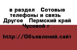  в раздел : Сотовые телефоны и связь » Другое . Пермский край,Чусовой г.